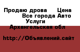 Продаю дрова.  › Цена ­ 6 000 - Все города Авто » Услуги   . Архангельская обл.